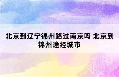 北京到辽宁锦州路过南京吗 北京到锦州途经城市